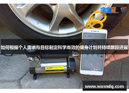 如何根据个人需求与目标制定科学高效的健身计划并持续跟踪进展